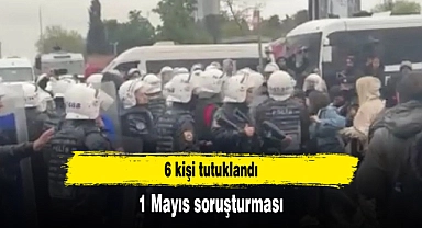 1 Mayıs soruşturması: 6 kişi tutuklandı