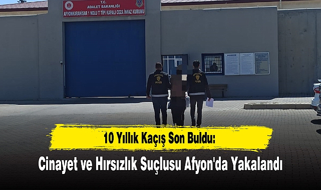 10 Yıllık Kaçış Son Buldu: Cinayet ve Hırsızlık Suçlusu Afyon'da Yakalandı