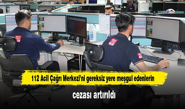 112 Acil Çağrı Merkezi’ni gereksiz yere meşgul edenlerin cezası artırıldı