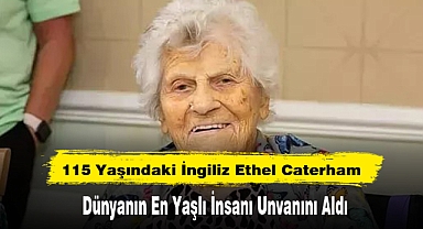 115 Yaşındaki İngiliz Ethel Caterham, Dünyanın En Yaşlı İnsanı Unvanını Aldı