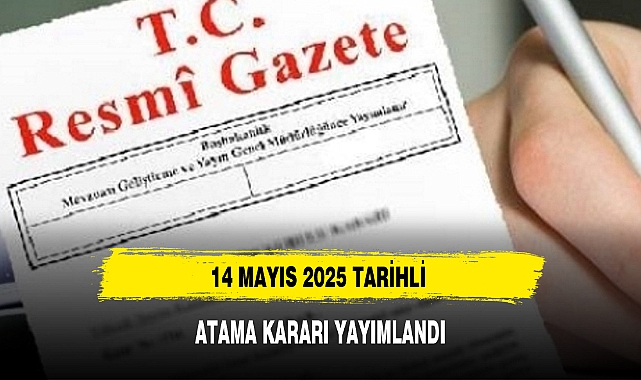 14 MAYIS 2025 TARİHLİ ATAMA KARARI YAYIMLANDI