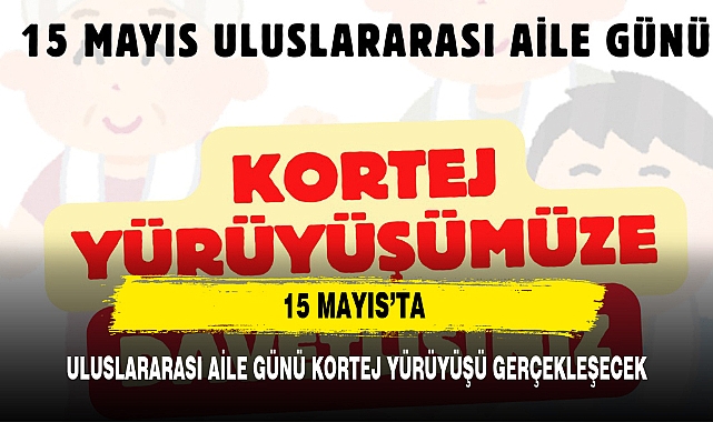 15 MAYIS’TA ULUSLARARASI AİLE GÜNÜ KORTEJ YÜRÜYÜŞÜ GERÇEKLEŞECEK