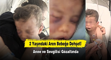2 Yaşındaki Aren Bebeğe Dehşet! Anne ve Sevgilisi Gözaltında