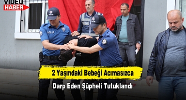 2 Yaşındaki Bebeği Acımasızca Darp Eden Şüpheli Tutuklandı
