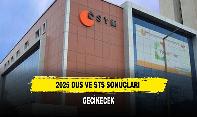 2025 DUS VE STS SONUÇLARI GECİKECEK