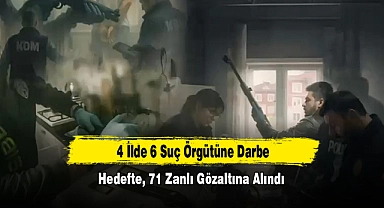 4 İlde 6 Suç Örgütüne Darbe: Elebaşılar Hedefte, 71 Zanlı Gözaltına Alındı
