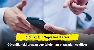 5 Cihaz İçin Toplatma Kararı! Güvenlik riski taşıyan cep telefonları piyasadan çekiliyor
