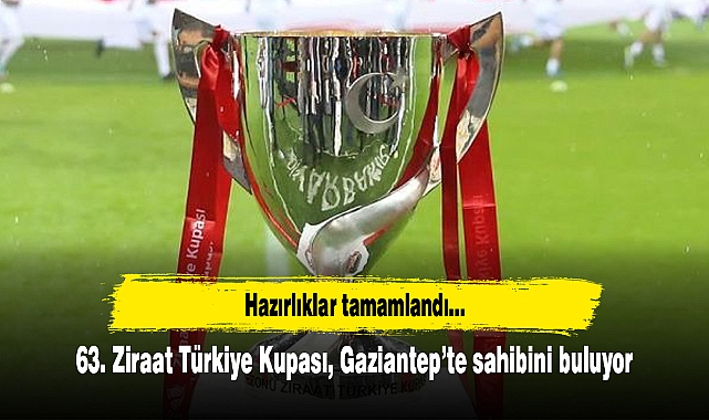 63. Ziraat Türkiye Kupası, Gaziantep’te sahibini buluyor
