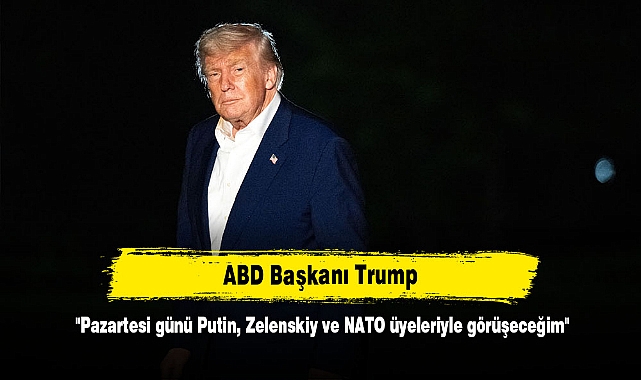 ABD Başkanı Trump: "Pazartesi günü Putin, Zelenskiy ve NATO üyeleriyle görüşeceğim"