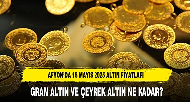 AFYON’DA 15 MAYIS 2025 ALTIN FİYATLARI