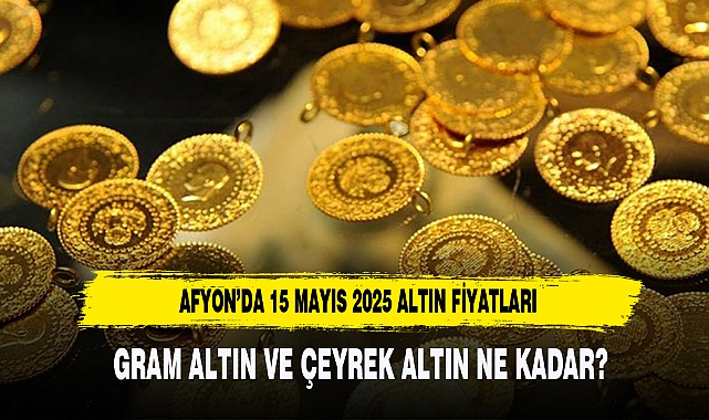 AFYON’DA 15 MAYIS 2025 ALTIN FİYATLARI