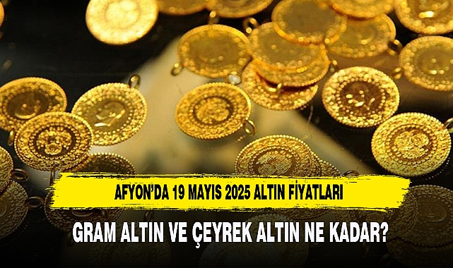 AFYON’DA 19 MAYIS 2025 ALTIN FİYATLARI