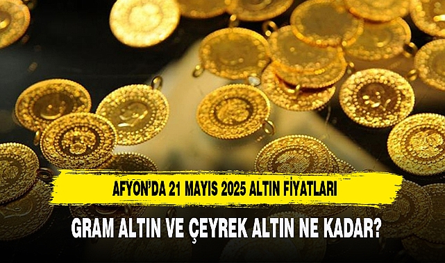 Afyon’da 21 Mayıs 2025 Altın Fiyatları