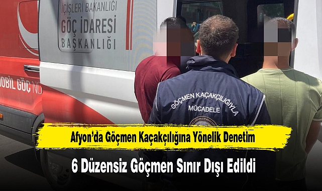 Afyon’da 6 Düzensiz Göçmen Sınır Dışı Edildi
