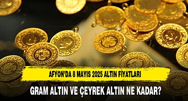 AFYON’DA 8 MAYIS 2025 ALTIN FİYATLARI