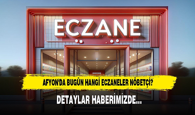 AFYON'DA BUGÜN HANGİ ECZANELER NÖBETÇİ?