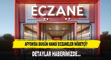 AFYON'DA BUGÜN HANGİ ECZANELER NÖBETÇİ?