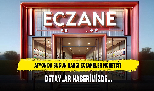 AFYON'DA BUGÜN HANGİ ECZANELER NÖBETÇİ?