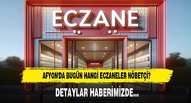 AFYON'DA BUGÜN HANGİ ECZANELER NÖBETÇİ?