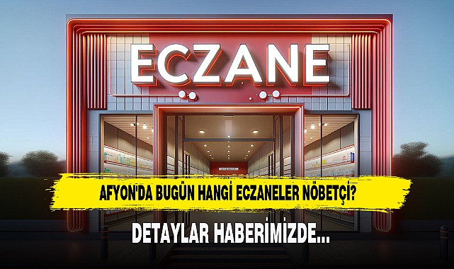 AFYON'DA BUGÜN HANGİ ECZANELER NÖBETÇİ?