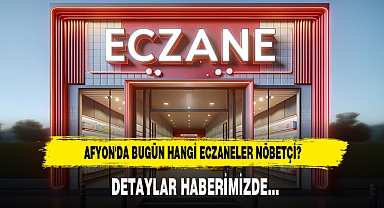 AFYON'DA BUGÜN HANGİ ECZANELER NÖBETÇİ?