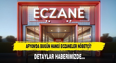 AFYON'DA BUGÜN HANGİ ECZANELER NÖBETÇİ?