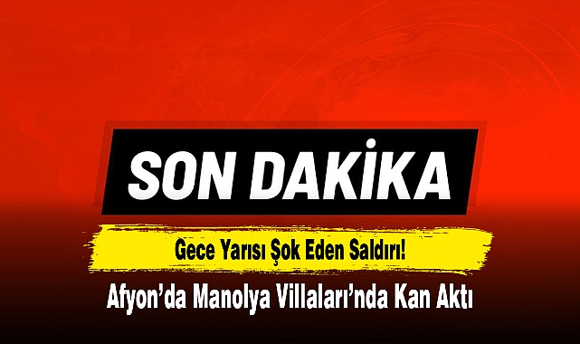 Afyon’da Manolya Villaları’nda Kan Aktı: Gece Yarısı Şok Eden Saldırı!