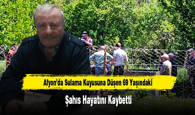 Afyon’da Sulama Kuyusuna Düşen 69 Yaşındaki Şahıs Hayatını Kaybetti