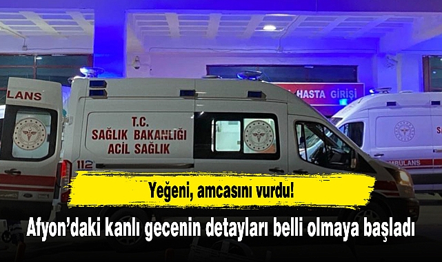 Afyon’daki kanlı gecenin detayları belli olmaya başladı