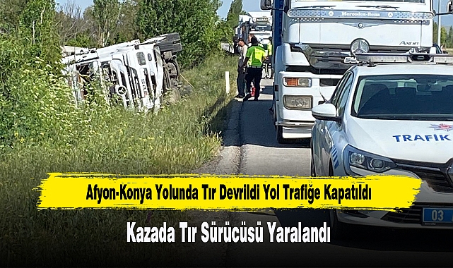 Afyon-Konya Yolunda Tır Devrildi Yol Trafiğe Kapatıldı