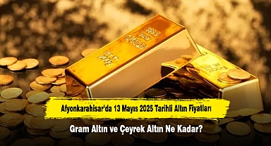 Afyonkarahisar’da 13 Mayıs 2025 Tarihli Altın Fiyatları: Gram Altın ve Çeyrek Altın Ne Kadar?