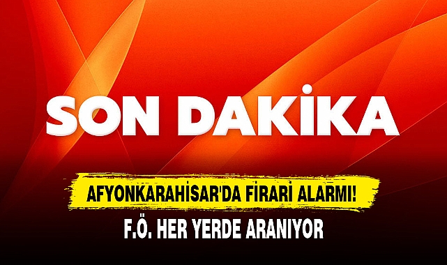 AFYONKARAHİSAR'DA FİRARİ ALARMI!