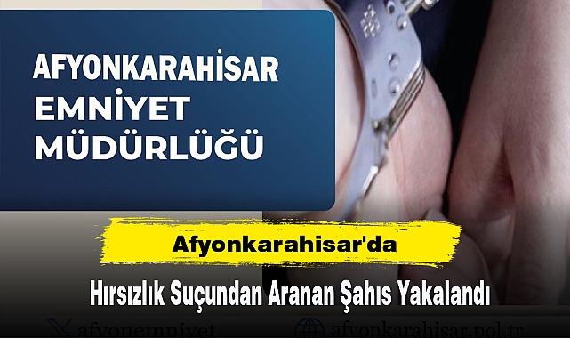 Afyonkarahisar'da Hırsızlık Suçundan Aranan Şahıs Yakalandı
