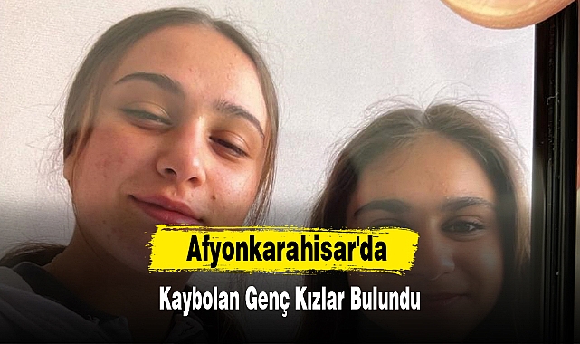 Afyonkarahisar'da Kaybolan Genç Kızlar Bulundu