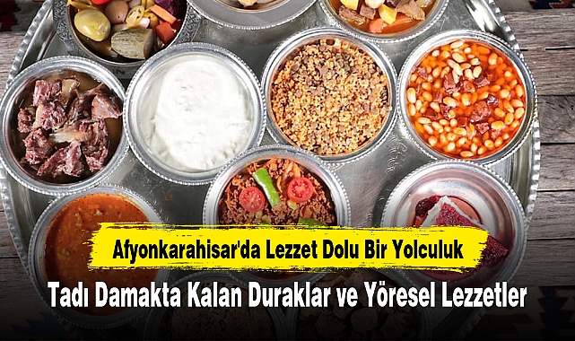 Afyonkarahisar'da Lezzet Dolu Bir Yolculuk: Tadı Damakta Kalan Duraklar ve Yöresel Lezzetler