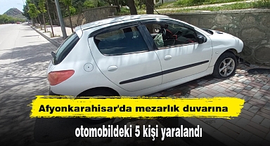 Afyonkarahisar'da mezarlık duvarına çarpan otomobildeki 5 kişi yaralandı