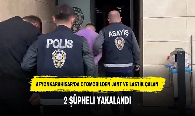 AFYONKARAHİSAR’DA OTOMOBİLDEN JANT VE LASTİK ÇALAN 2 ŞÜPHELİ YAKALANDI