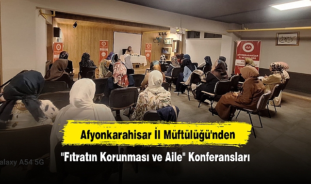 Afyonkarahisar İl Müftülüğü'nden "Fıtratın Korunması ve Aile" Konferansları