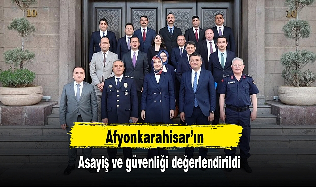 Afyonkarahisar’ın asayiş ve güvenliği değerlendirildi