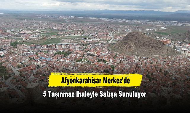 Afyonkarahisar Merkez’de 5 Taşınmaz İhaleyle Satışa Sunuluyor