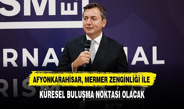 AFYONKARAHİSAR, MERMER ZENGİNLİĞİ İLE KÜRESEL BULUŞMA NOKTASI OLACAK