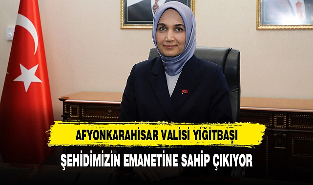 AFYONKARAHİSAR VALİSİ YİĞİTBAŞI, ŞEHİDİMİZİN EMANETİNE SAHİP ÇIKIYOR