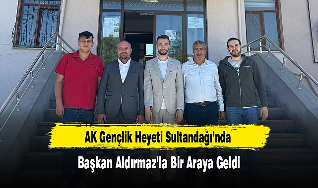 AK Gençlik Heyeti Sultandağı’nda Başkan Aldırmaz’la Bir Araya Geldi