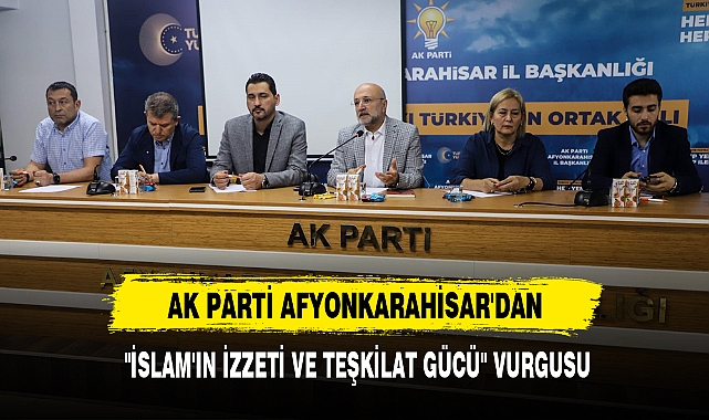 AK PARTİ AFYONKARAHİSAR'DAN "İSLAM'IN İZZETİ VE TEŞKİLAT GÜCÜ" VURGUSU