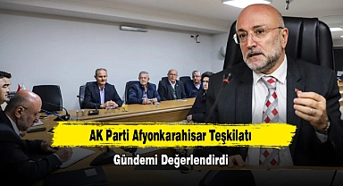 AK Parti Afyonkarahisar Teşkilatı Gündemi Değerlendirdi