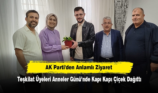 AK Parti'den Anlamlı Ziyaret: Teşkilat Üyeleri Anneler Günü’nde Kapı Kapı Çiçek Dağıttı