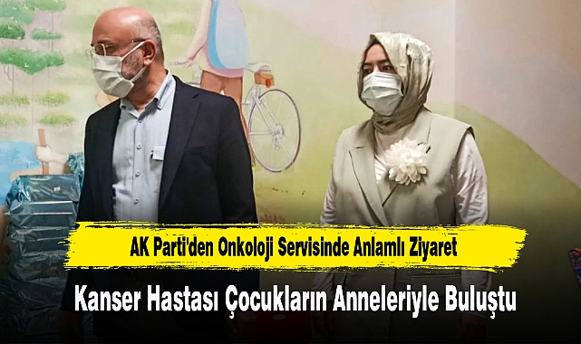 AK PARTİ HEYETİ ONKOLOJİ SERVİSİNDEKİ ANNELERİ UNUTMADI
