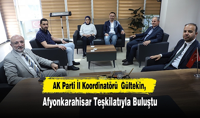 AK Parti İl Koordinatörü Gültekin, Afyonkarahisar Teşkilatıyla Buluştu