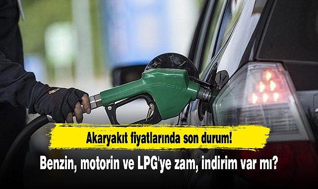 Akaryakıt fiyatlarında son durum! Benzin, motorin ve LPG'ye zam veya indirim var mı?