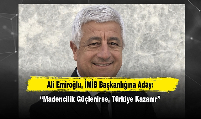 Ali Emiroğlu, İMİB Başkanlığına Aday: “Madencilik Güçlenirse, Türkiye Kazanır”